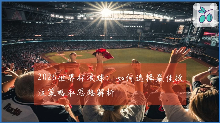 2026世界杯滚球：如何选择最佳投注策略和思路解析