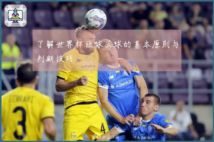 了解世界杯让球买球的基本原则与判断技巧