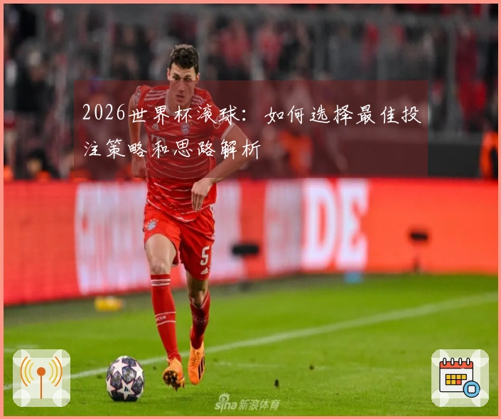 2026世界杯滚球：如何选择最佳投注策略和思路解析