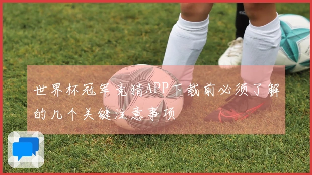 世界杯冠军竞猜APP下载前必须了解的几个关键注意事项