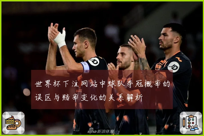 世界杯下注网站中球队夺冠概率的误区与赔率变化的关系解析