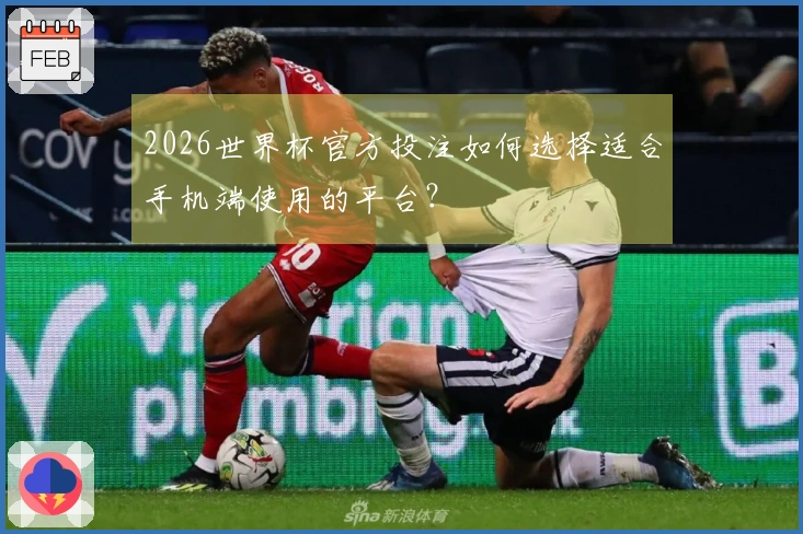 2026世界杯官方投注如何选择适合手机端使用的平台？