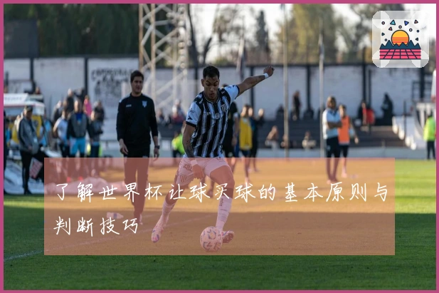 了解世界杯让球买球的基本原则与判断技巧